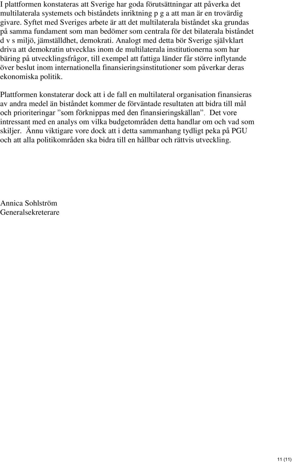 Analogt med detta bör Sverige självklart driva att demokratin utvecklas inom de multilaterala institutionerna som har bäring på utvecklingsfrågor, till exempel att fattiga länder får större