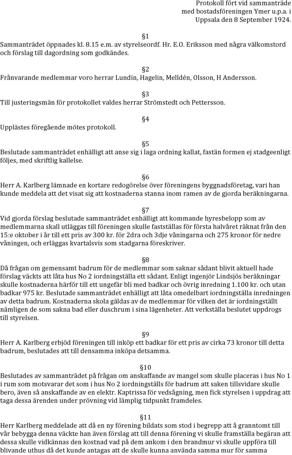 3 Till justeringsmän för protokollet valdes herrar Strömstedt och Pettersson. Upplästes föregående mötes protokoll.