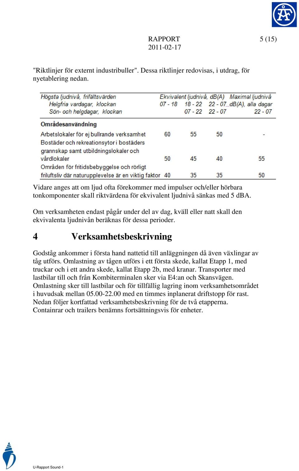 Om verksamheten endast pågår under del av dag, kväll eller natt skall den ekvivalenta ljudnivån beräknas för dessa perioder.