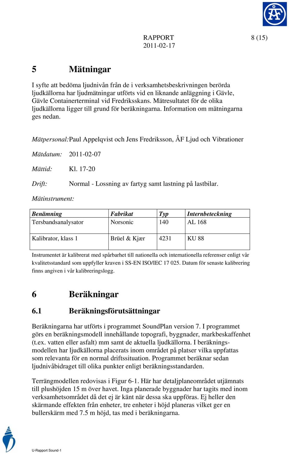 Mätpersonal:Paul Appelqvist och Jens Fredriksson, ÅF Ljud och Vibrationer Mätdatum: 2011-02-07 Mättid: Kl. 17-20 Drift: Normal - Lossning av fartyg samt lastning på lastbilar.