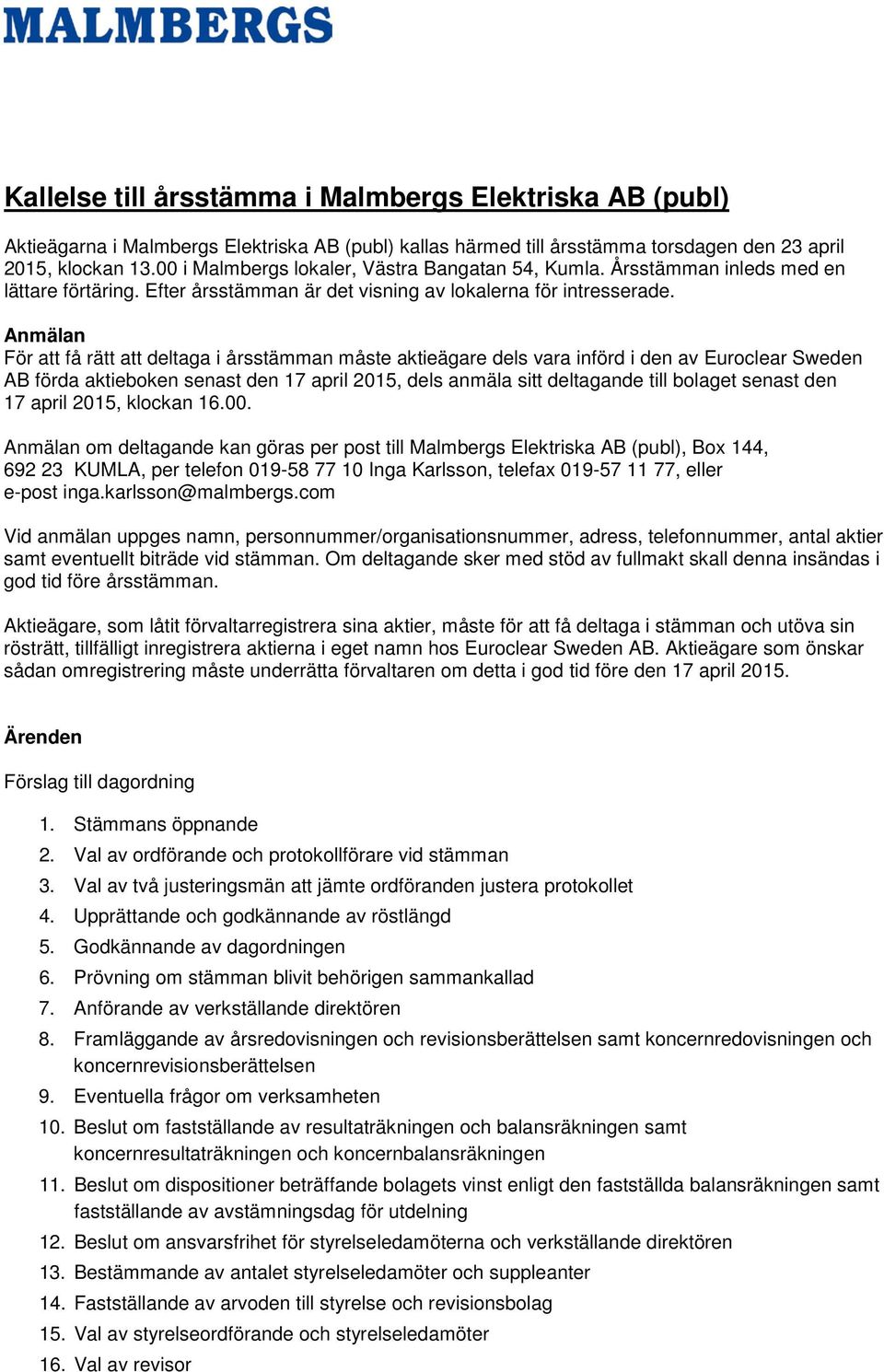 Anmälan För att få rätt att deltaga i årsstämman måste aktieägare dels vara införd i den av Euroclear Sweden AB förda aktieboken senast den 17 april 2015, dels anmäla sitt deltagande till bolaget