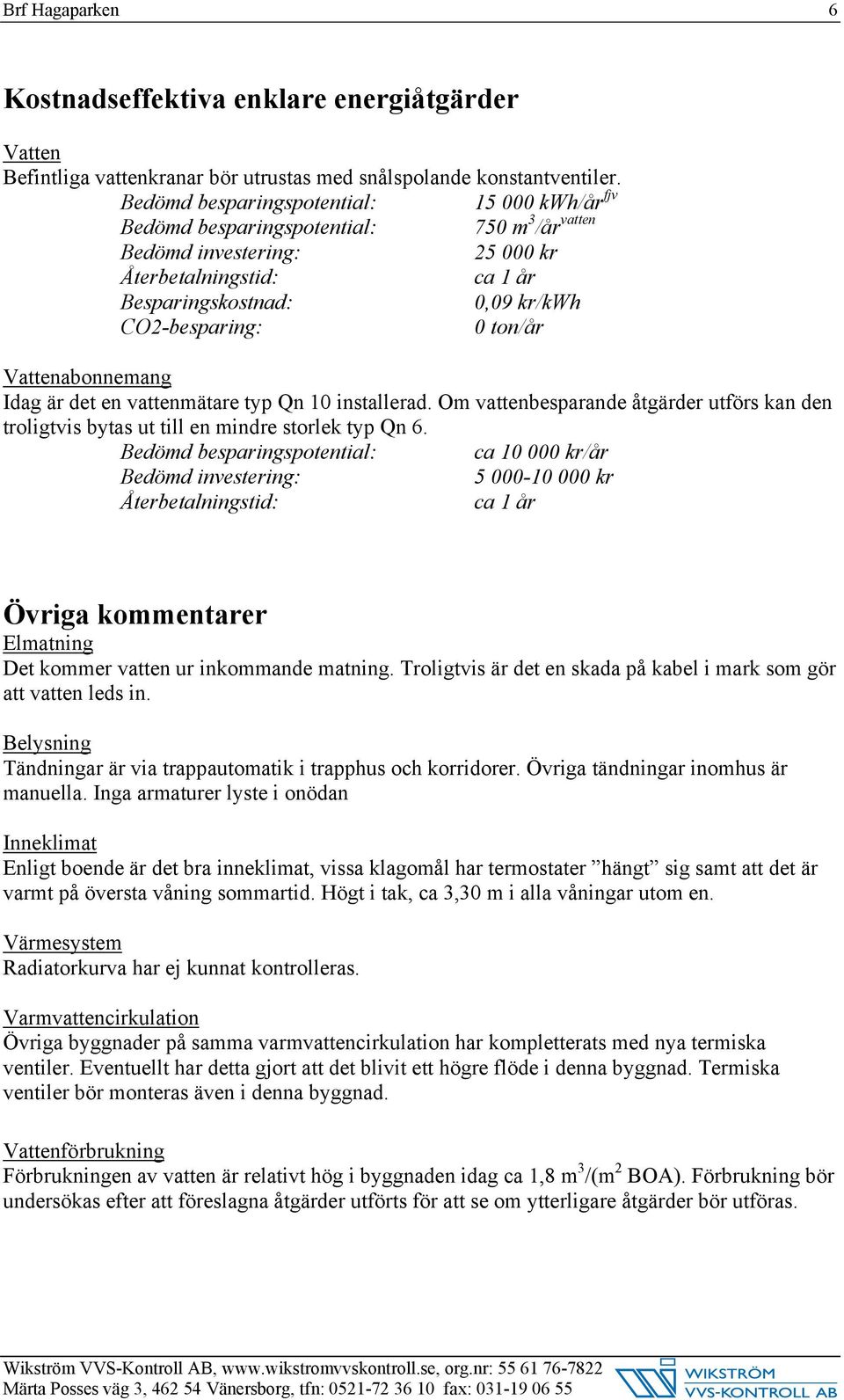 ton/år Vattenabonnemang Idag är det en vattenmätare typ Qn 10 installerad. Om vattenbesparande åtgärder utförs kan den troligtvis bytas ut till en mindre storlek typ Qn 6.