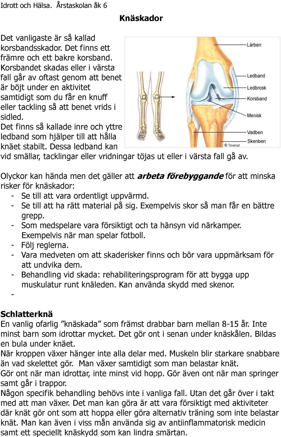 Det finns så kallade inre och yttre ledband som hjälper till att hålla knäet stabilt. Dessa ledband kan vid smällar, tacklingar eller vridningar töjas ut eller i värsta fall gå av.