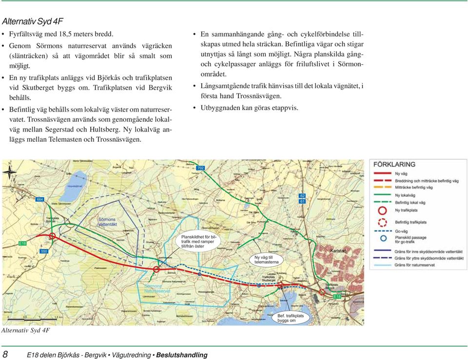 Trossnäsvägen används som genomgående lokalväg mellan Segerstad och Hultsberg. Ny lokalväg anläggs mellan Telemasten och Trossnäsvägen.