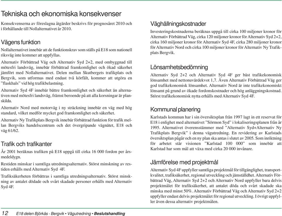 Alternativ Förbättrad Väg och Alternativ Syd 2+2, med ombyggnad till mötesfri landsväg, innebär förbättrad framkomlighet och ökad säkerhet jämfört med Nollalternativet.