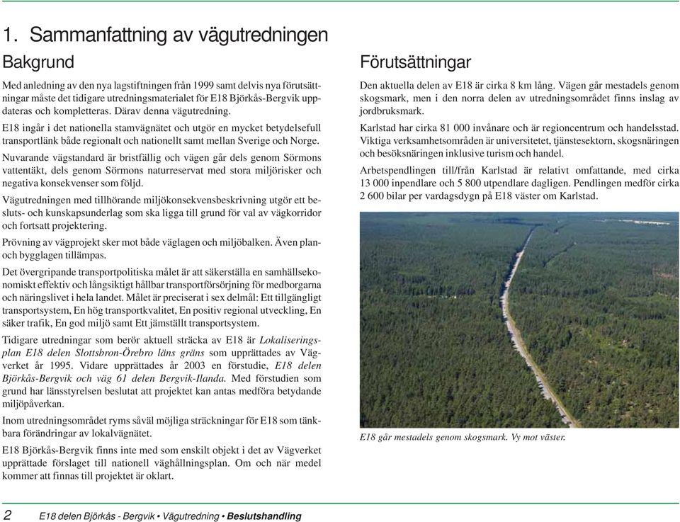 E18 ingår i det nationella stamvägnätet och utgör en mycket betydelsefull transportlänk både regionalt och nationellt samt mellan Sverige och Norge.