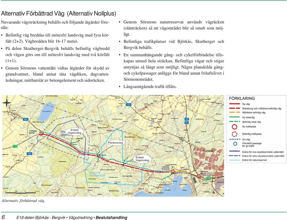 Genom Sörmons vattentäkt vidtas åtgärder för skydd av grundvattnet, bland annat täta vägdiken, dagvattenledningar, mittbarriär av betongelement och sidoräcken.