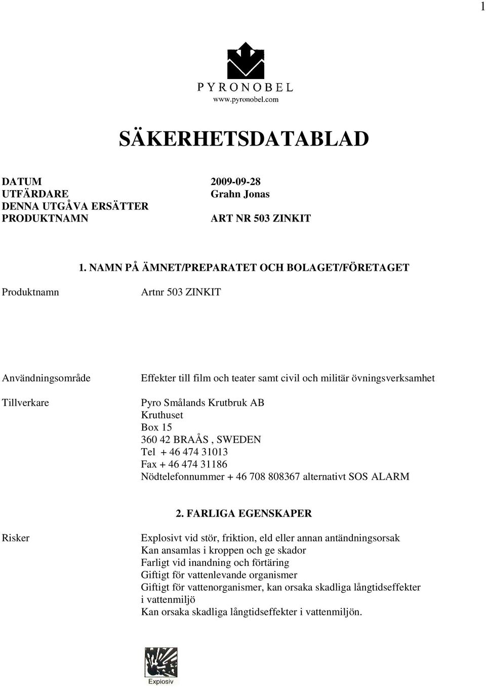 Krutbruk AB Kruthuset Box 15 360 42 BRAÅS, SWEDEN Tel + 46 474 31013 Fax + 46 474 31186 Nödtelefonnummer + 46 708 808367 alternativt SOS ALARM 2.