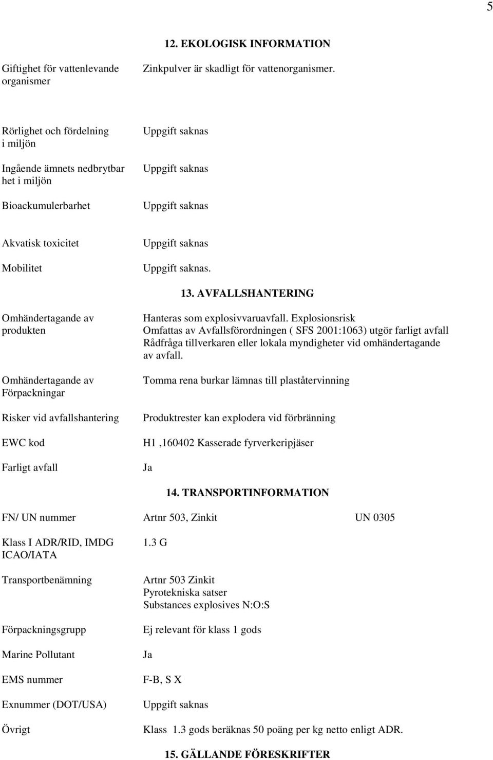 AVFALLSHANTERING Omhändertagande av produkten Omhändertagande av Förpackningar Risker vid avfallshantering EWC kod Farligt avfall Hanteras som explosivvaruavfall.