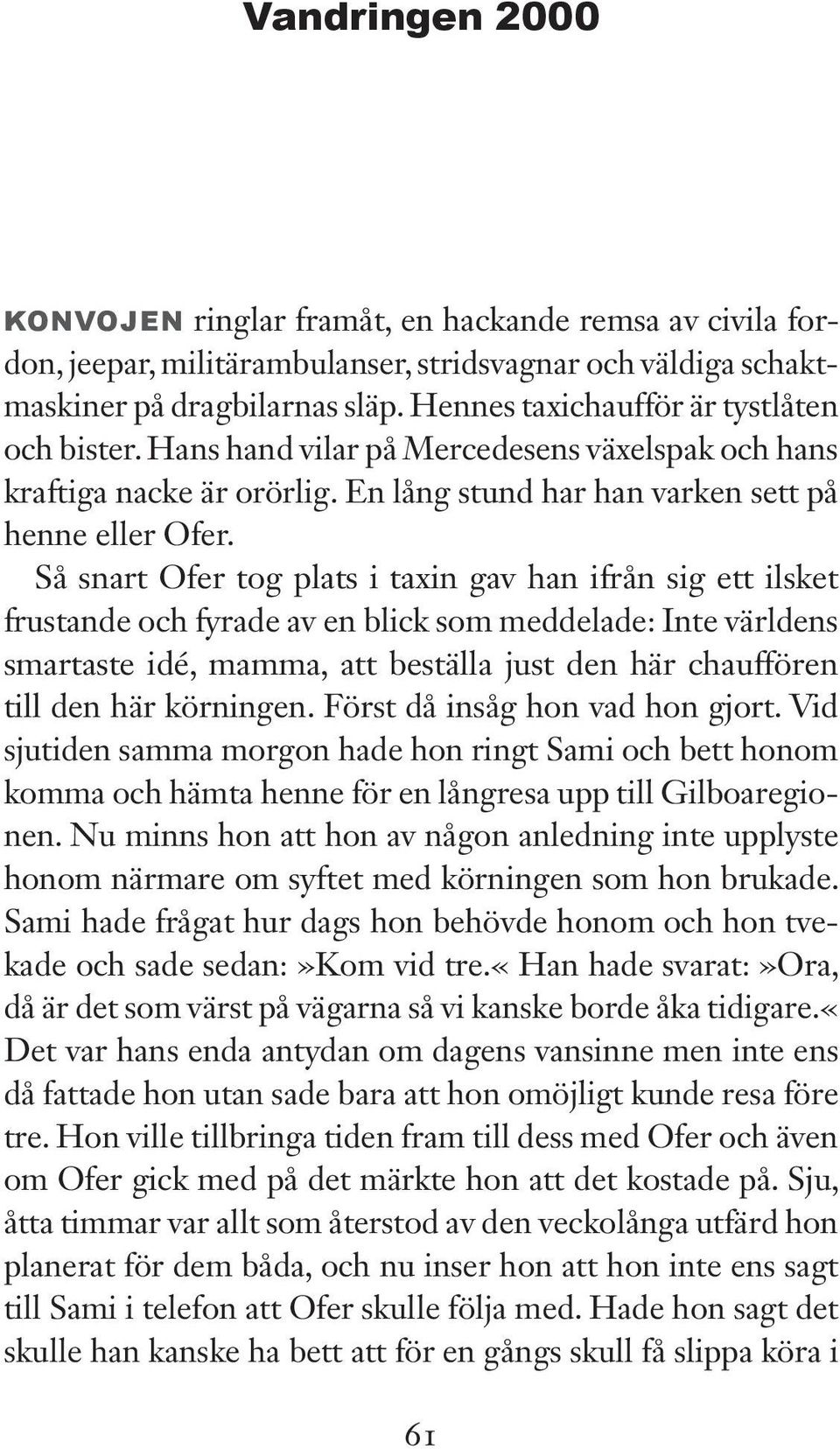 Så snart Ofer tog plats i taxin gav han ifrån sig ett ilsket frustande och fyrade av en blick som meddelade: Inte världens smartaste idé, mamma, att beställa just den här chauffören till den här