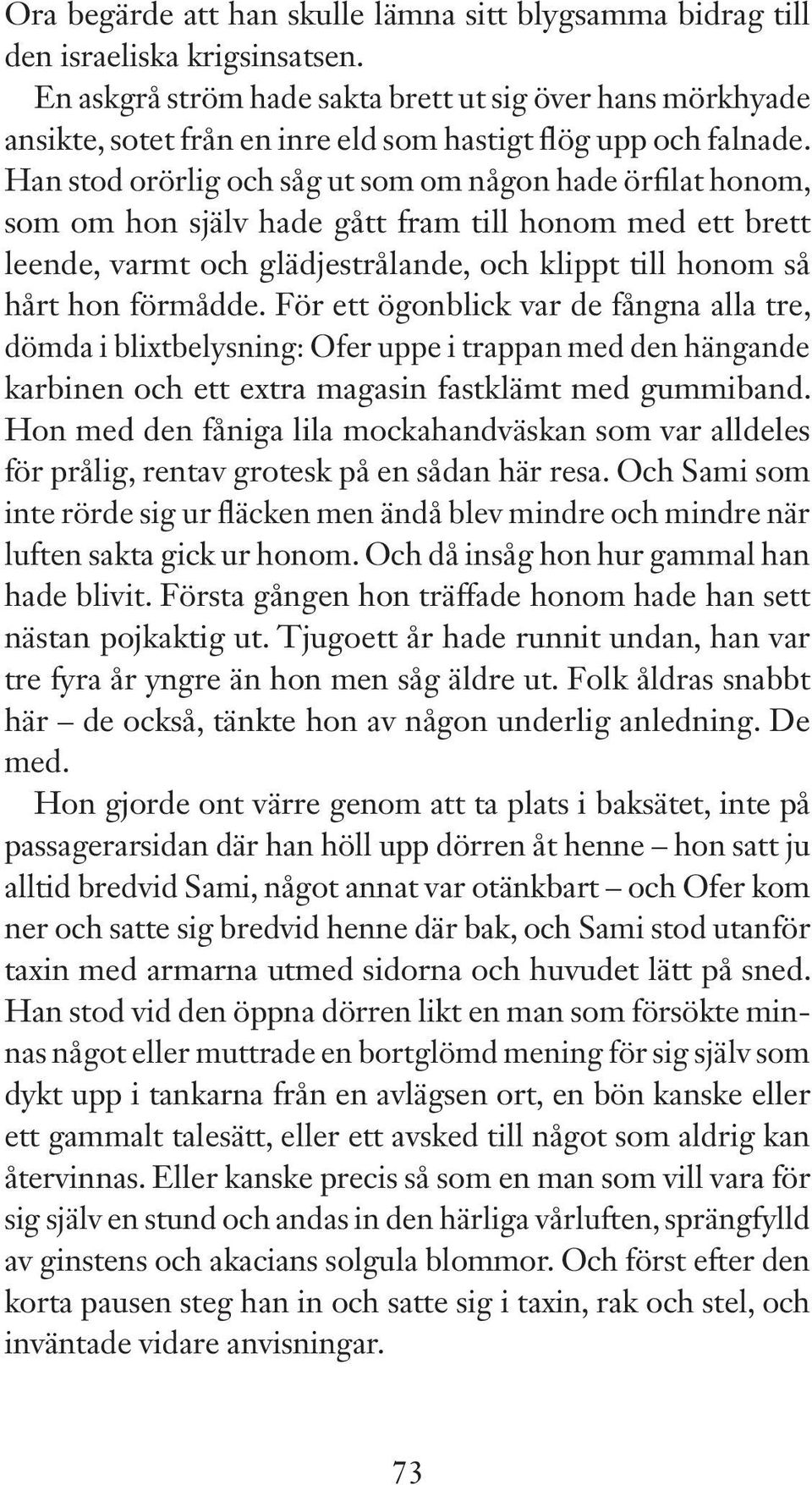 Han stod orörlig och såg ut som om någon hade örfilat honom, som om hon själv hade gått fram till honom med ett brett leende, varmt och glädjestrålande, och klippt till honom så hårt hon förmådde.