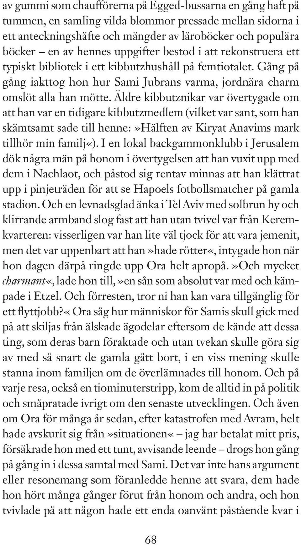 Äldre kibbutznikar var övertygade om att han var en tidigare kibbutzmedlem (vilket var sant, som han skämtsamt sade till henne:»hälften av Kiryat Anavims mark tillhör min familj«).