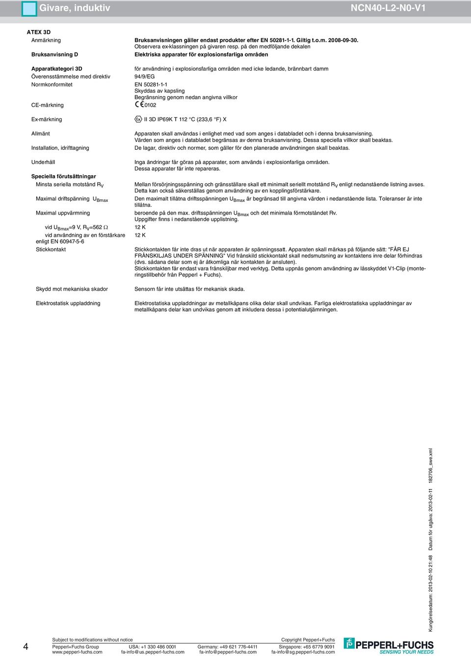 Maximal driftspänning U Bmax Maximal uppvärmning vid U Bmax =9 V, R V =562 Ω vid användning av en förstärkare enligt EN 60947-5-6 Stickkontakt II 3D IP69K T 112 C (233,6 F) X denna bruksanvisning.