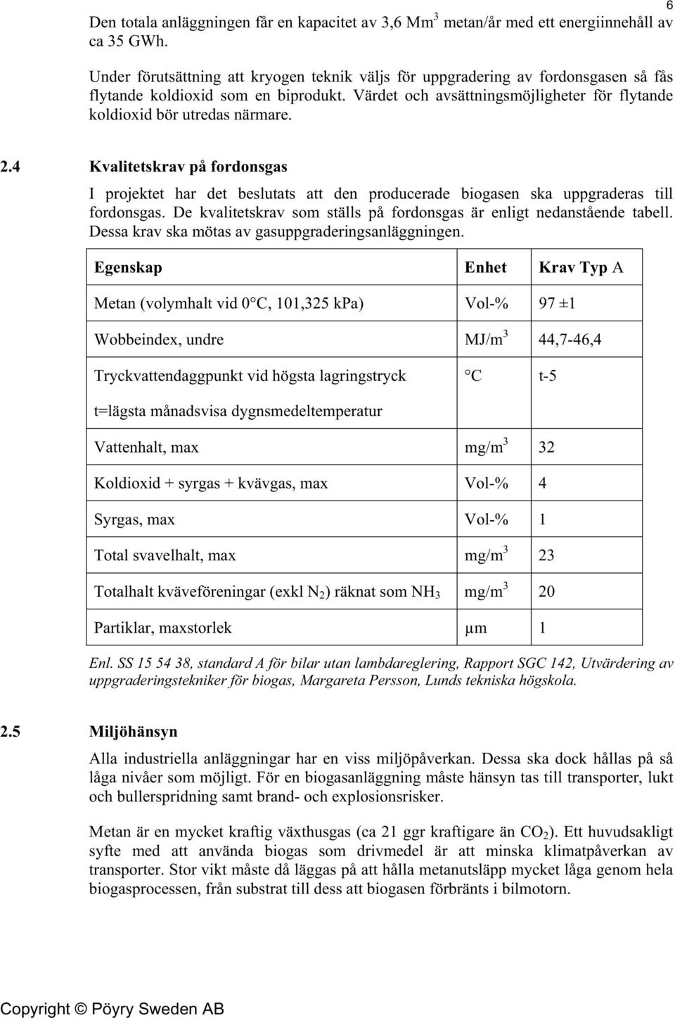 6 2.4 Kvalitetskrav på fordonsgas I projektet har det beslutats att den producerade biogasen ska uppgraderas till fordonsgas. De kvalitetskrav som ställs på fordonsgas är enligt nedanstående tabell.