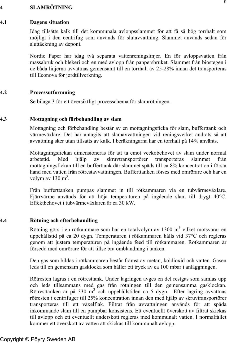 Slammet från biostegen i de båda linjerna avvattnas gemensamt till en torrhalt av 25-28% innan det transporteras till Econova för jordtillverkning. 4.