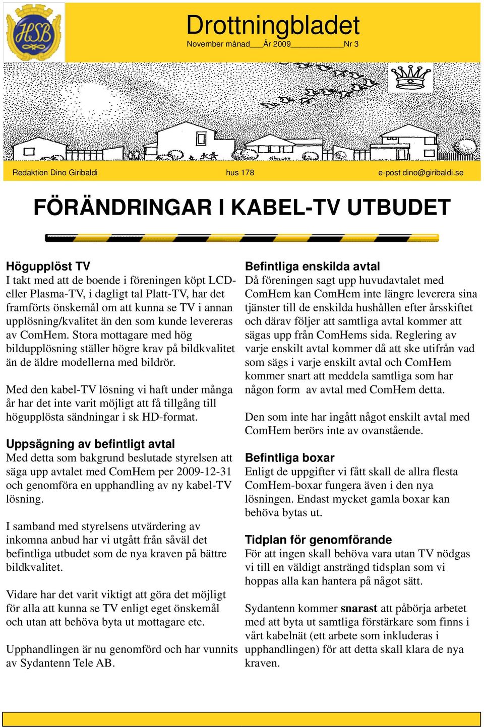 upplösning/kvalitet än den som kunde levereras av ComHem. Stora mottagare med hög bildupplösning ställer högre krav på bildkvalitet än de äldre modellerna med bildrör.