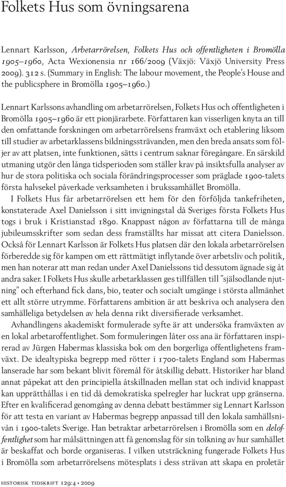 ) Lennart Karlssons avhandling om arbetarrörelsen, Folkets Hus och offentligheten i Bromölla 1905 1960 är ett pionjärarbete.