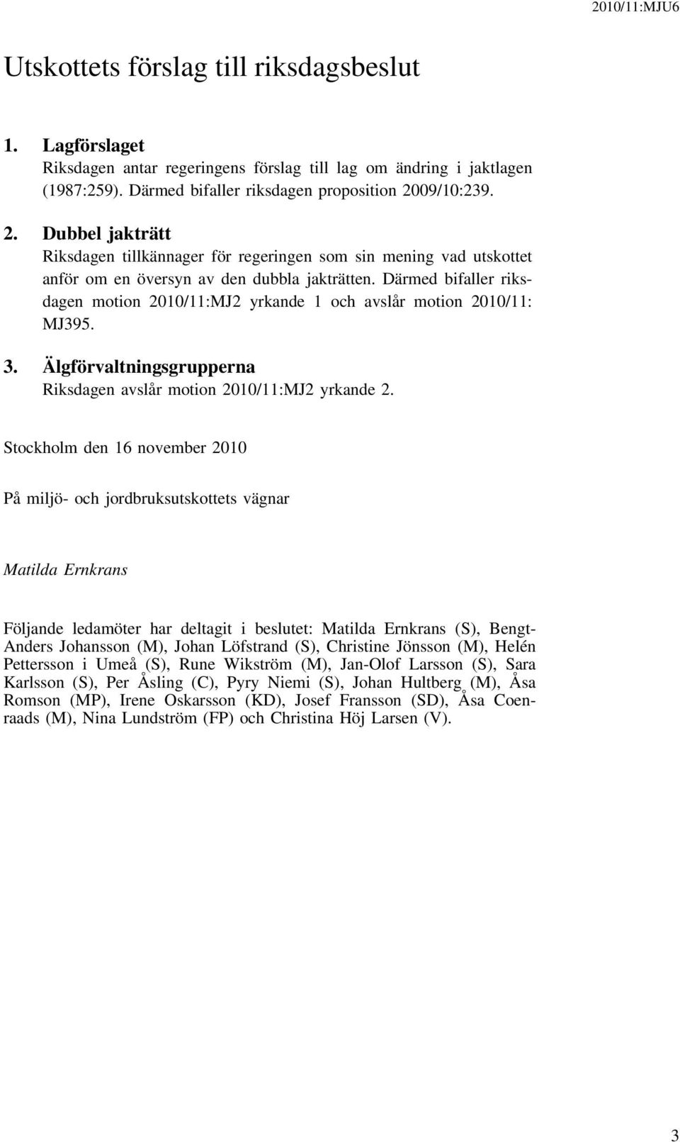 Därmed bifaller riksdagen motion 2010/11:MJ2 yrkande 1 och avslår motion 2010/11: MJ395. 3. Älgförvaltningsgrupperna Riksdagen avslår motion 2010/11:MJ2 yrkande 2.