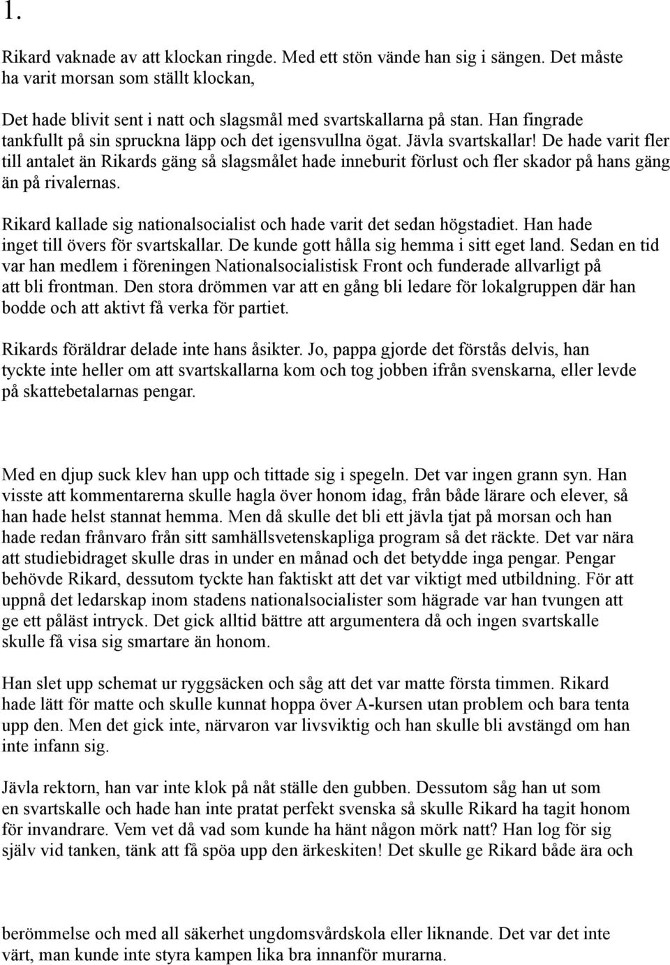 De hade varit fler till antalet än Rikards gäng så slagsmålet hade inneburit förlust och fler skador på hans gäng än på rivalernas.