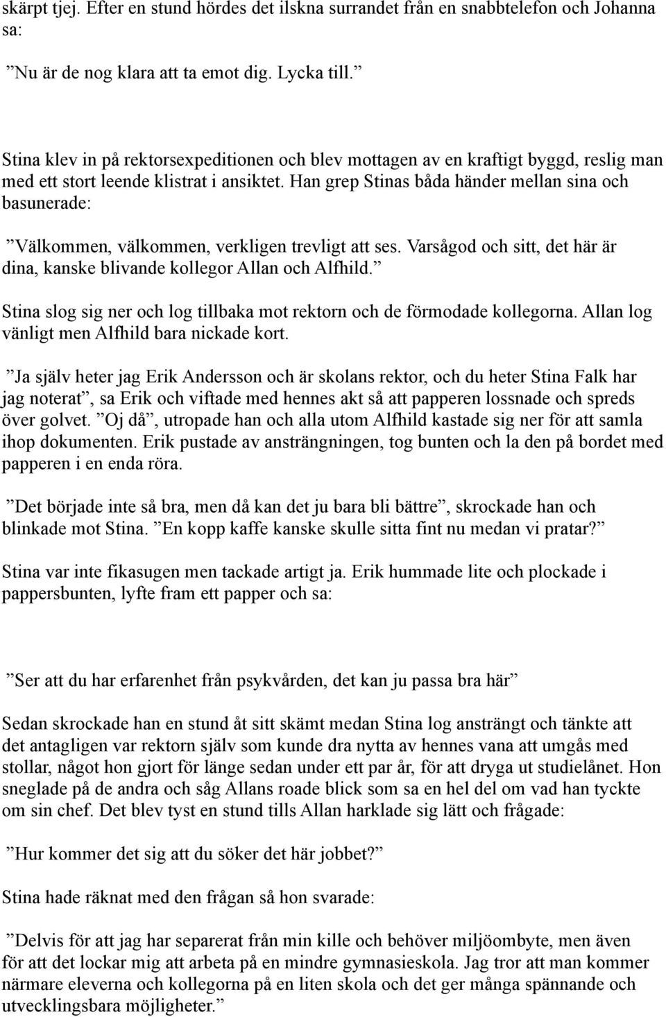 Han grep Stinas båda händer mellan sina och basunerade: Välkommen, välkommen, verkligen trevligt att ses. Varsågod och sitt, det här är dina, kanske blivande kollegor Allan och Alfhild.