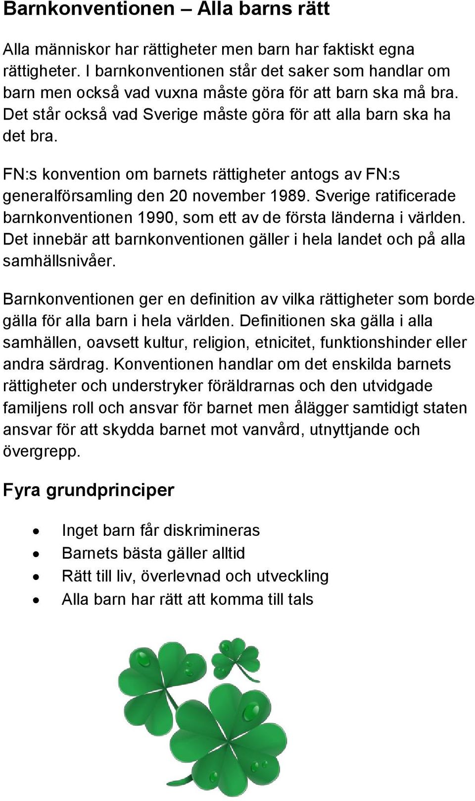 FN:s konvention om barnets rättigheter antogs av FN:s generalförsamling den 20 november 1989. Sverige ratificerade barnkonventionen 1990, som ett av de första länderna i världen.