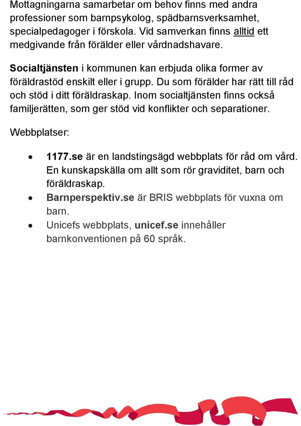 Du som förälder har rätt till råd och stöd i ditt föräldraskap. Inom socialtjänsten finns också familjerätten, som ger stöd vid konflikter och separationer. Webbplatser: 1177.