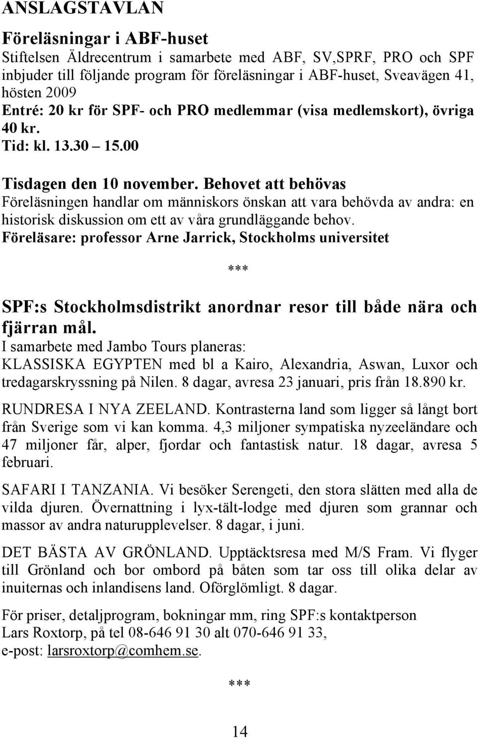 Behovet att behövas Föreläsningen handlar om människors önskan att vara behövda av andra: en historisk diskussion om ett av våra grundläggande behov.