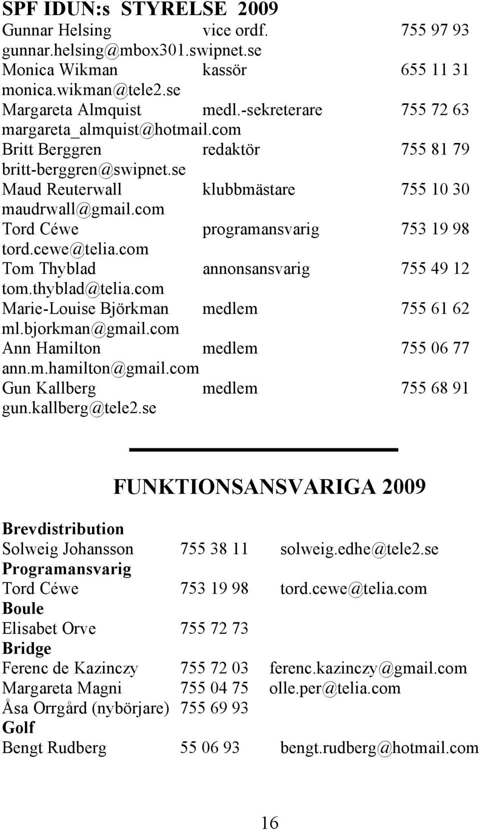 com Tord Céwe programansvarig 753 19 98 tord.cewe@telia.com Tom Thyblad annonsansvarig 755 49 12 tom.thyblad@telia.com Marie-Louise Björkman medlem 755 61 62 ml.bjorkman@gmail.