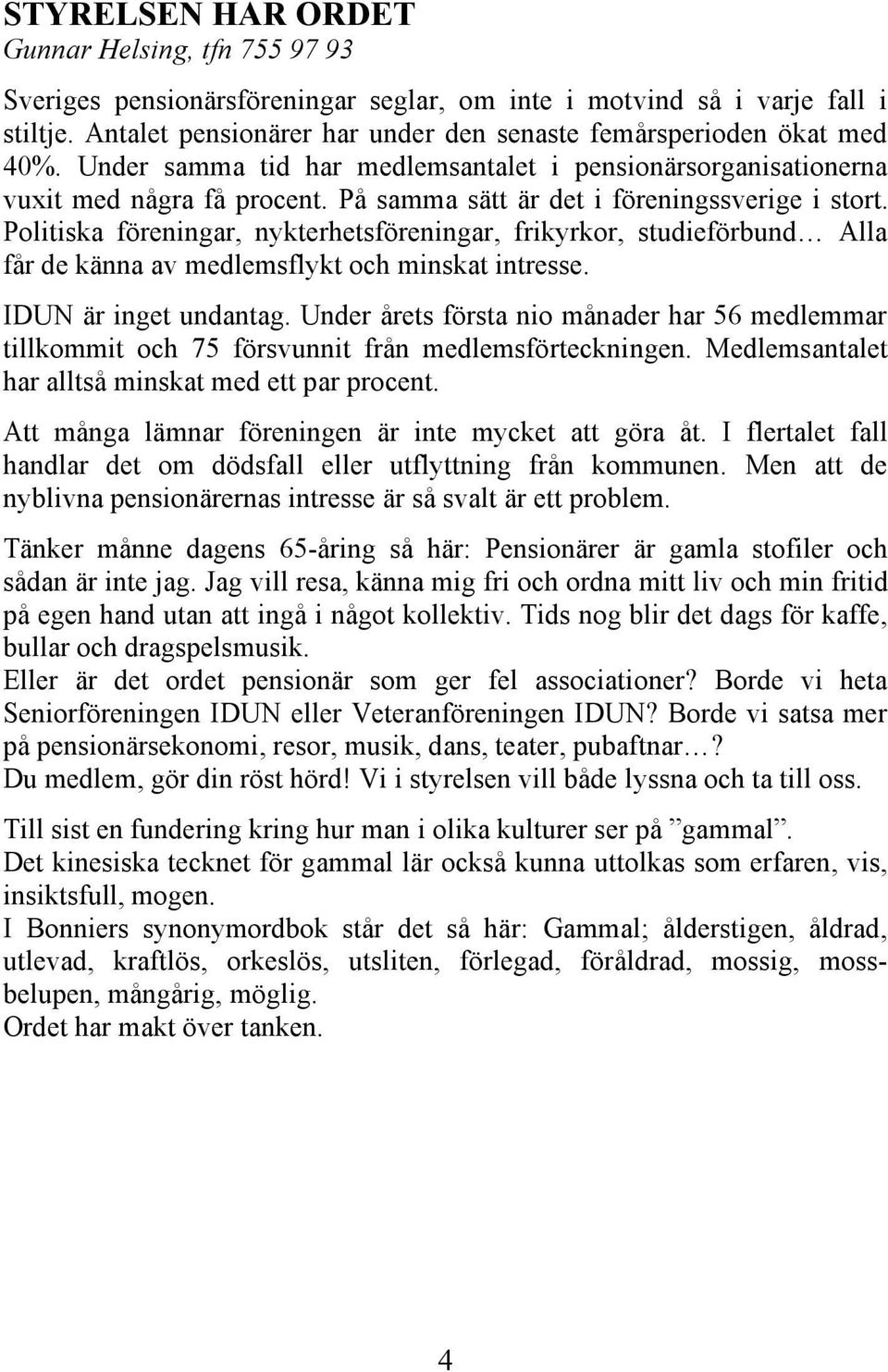 På samma sätt är det i föreningssverige i stort. Politiska föreningar, nykterhetsföreningar, frikyrkor, studieförbund Alla får de känna av medlemsflykt och minskat intresse. IDUN är inget undantag.