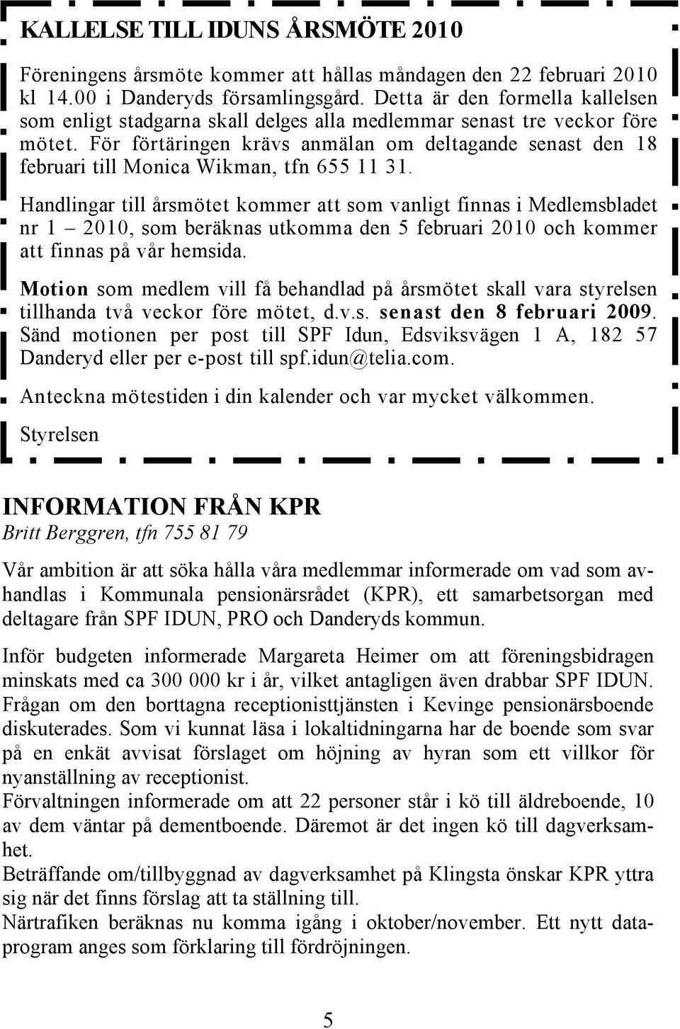 För förtäringen krävs anmälan om deltagande senast den 18 februari till Monica Wikman, tfn 655 11 31.