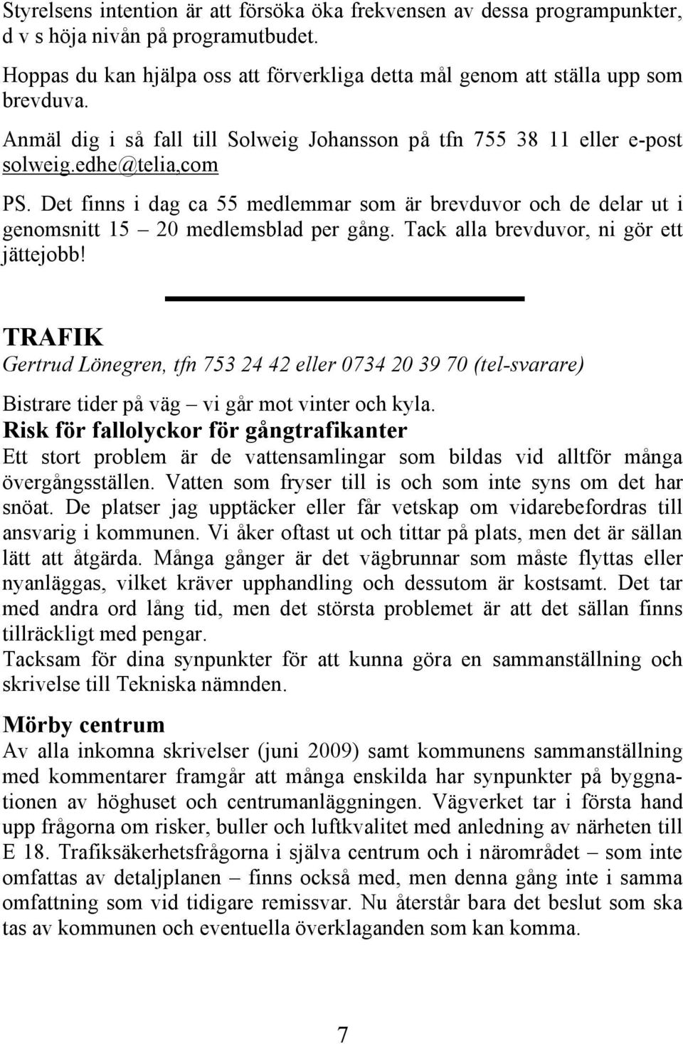 Det finns i dag ca 55 medlemmar som är brevduvor och de delar ut i genomsnitt 15 20 medlemsblad per gång. Tack alla brevduvor, ni gör ett jättejobb!