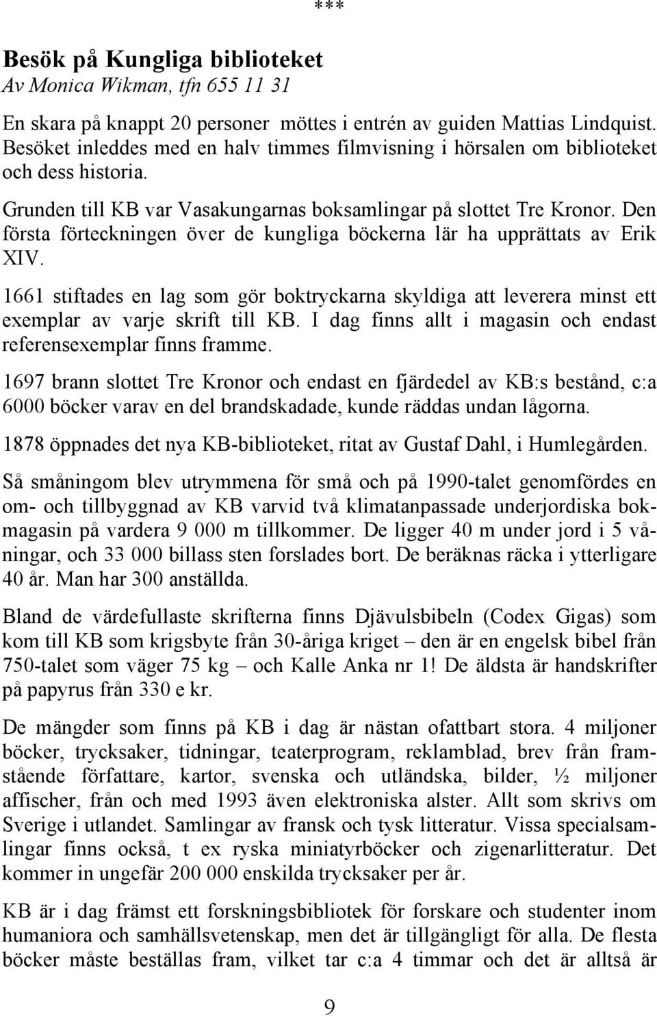 Den första förteckningen över de kungliga böckerna lär ha upprättats av Erik XIV. 1661 stiftades en lag som gör boktryckarna skyldiga att leverera minst ett exemplar av varje skrift till KB.