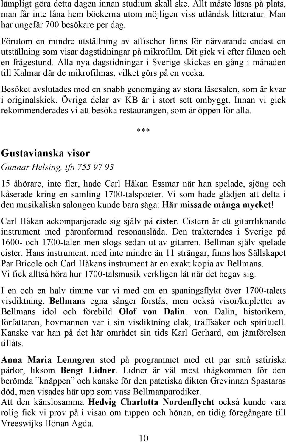 Alla nya dagstidningar i Sverige skickas en gång i månaden till Kalmar där de mikrofilmas, vilket görs på en vecka.