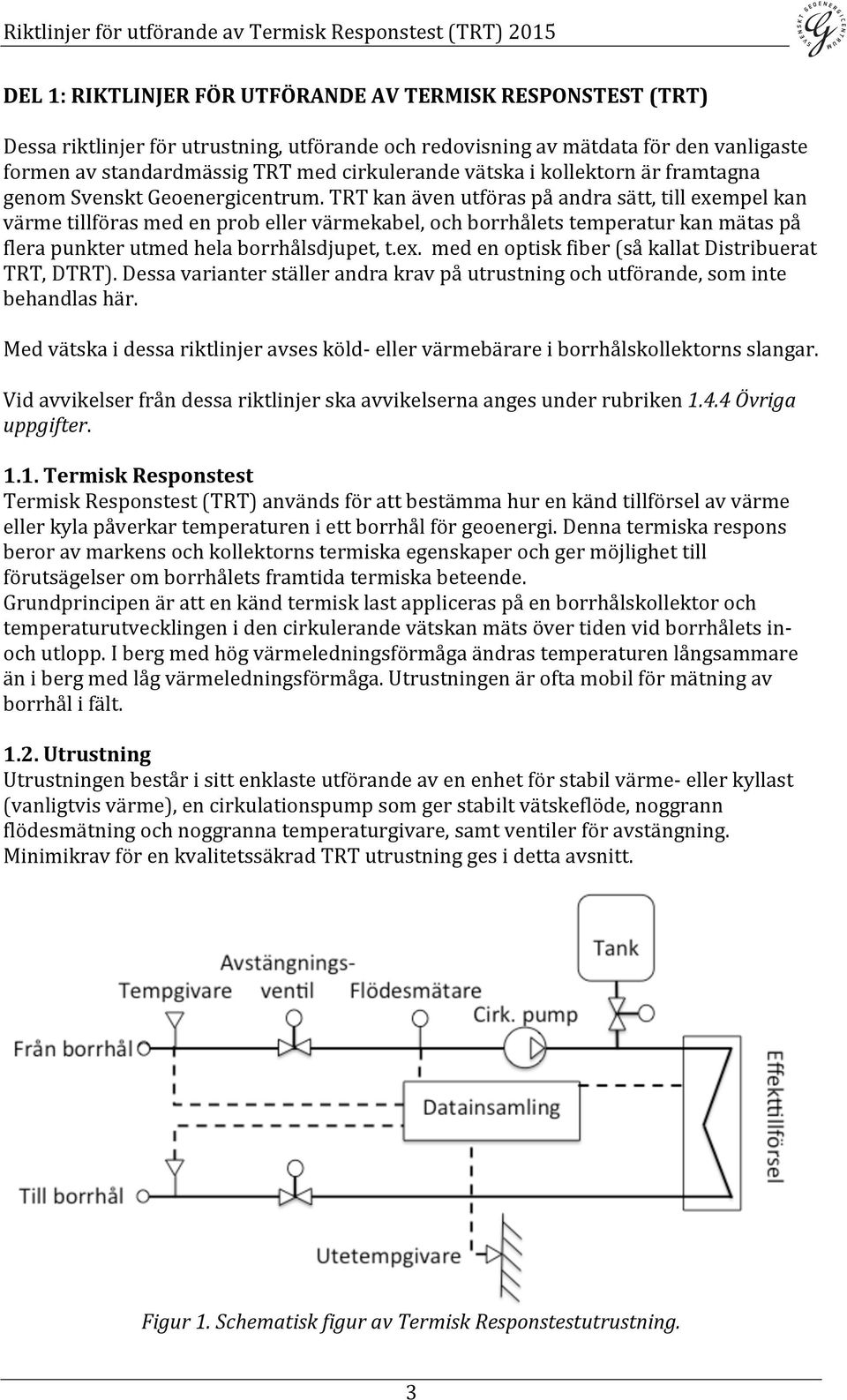 TRT kan även utföras på andra sätt, till exempel kan värme tillföras med en prob eller värmekabel, och borrhålets temperatur kan mätas på flera punkter utmed hela borrhålsdjupet, t.ex. med en optisk fiber (så kallat Distribuerat TRT, DTRT).