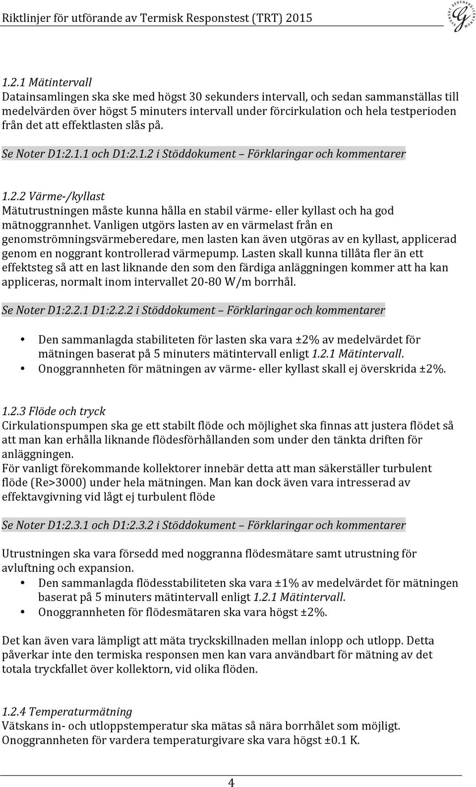 Vanligen utgörs lasten av en värmelast från en genomströmningsvärmeberedare, men lasten kan även utgöras av en kyllast, applicerad genom en noggrant kontrollerad värmepump.