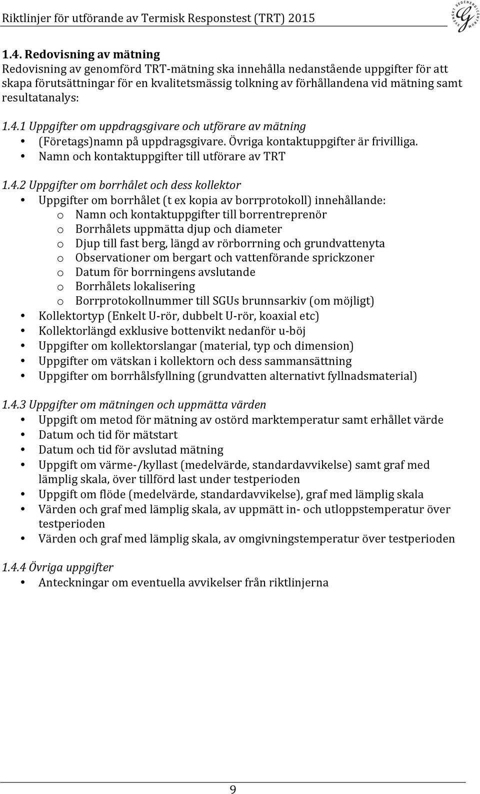 1 Uppgifter om uppdragsgivare och utförare av mätning (Företags)namn på uppdragsgivare. Övriga kontaktuppgifter är frivilliga. Namn och kontaktuppgifter till utförare av TRT 1.4.