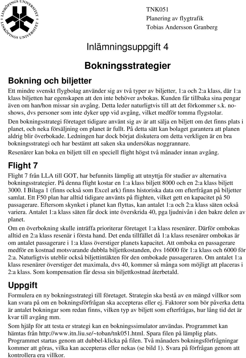 Den bokningsstrategi företaget tidigare använt sig av är att sälja en biljett om det finns plats i planet, och neka försäljning om planet är fullt.