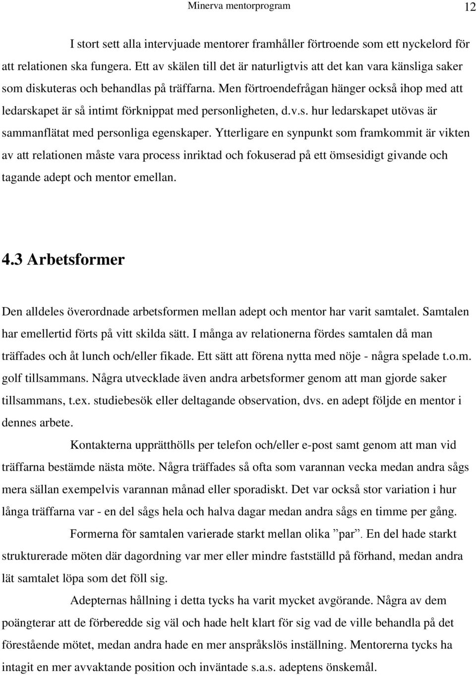 Men förtroendefrågan hänger också ihop med att ledarskapet är så intimt förknippat med personligheten, d.v.s. hur ledarskapet utövas är sammanflätat med personliga egenskaper.