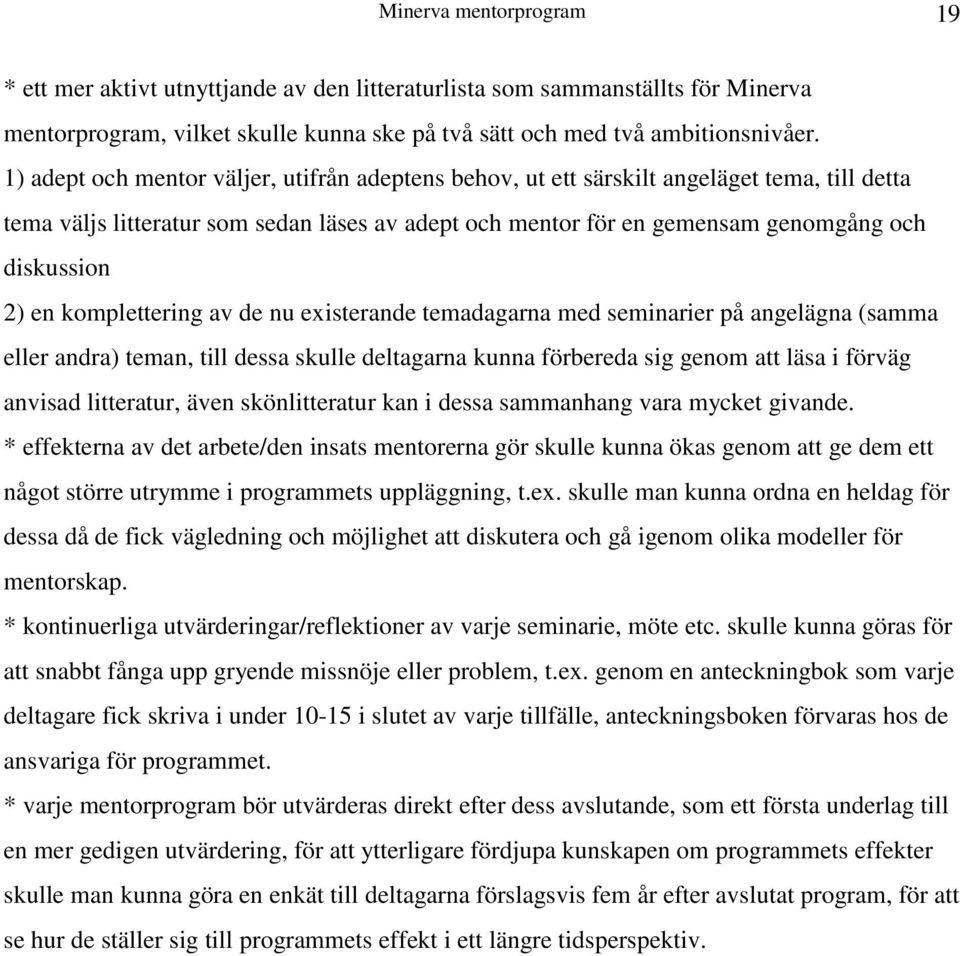 komplettering av de nu existerande temadagarna med seminarier på angelägna (samma eller andra) teman, till dessa skulle deltagarna kunna förbereda sig genom att läsa i förväg anvisad litteratur, även