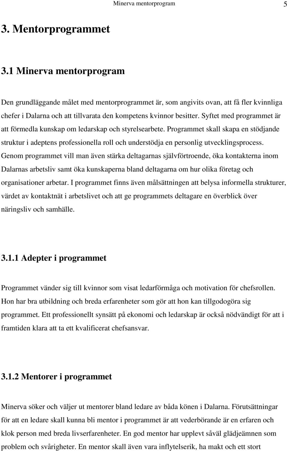 Syftet med programmet är att förmedla kunskap om ledarskap och styrelsearbete.