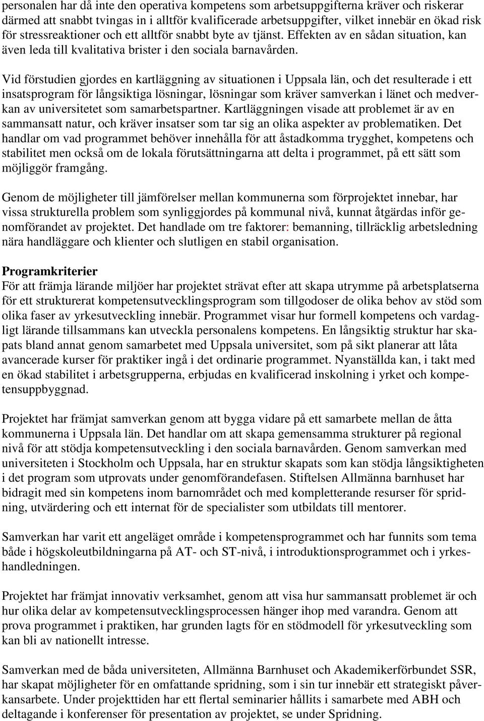 Vid förstudien gjordes en kartläggning av situationen i Uppsala län, och det resulterade i ett insatsprogram för långsiktiga lösningar, lösningar som kräver samverkan i länet och medverkan av