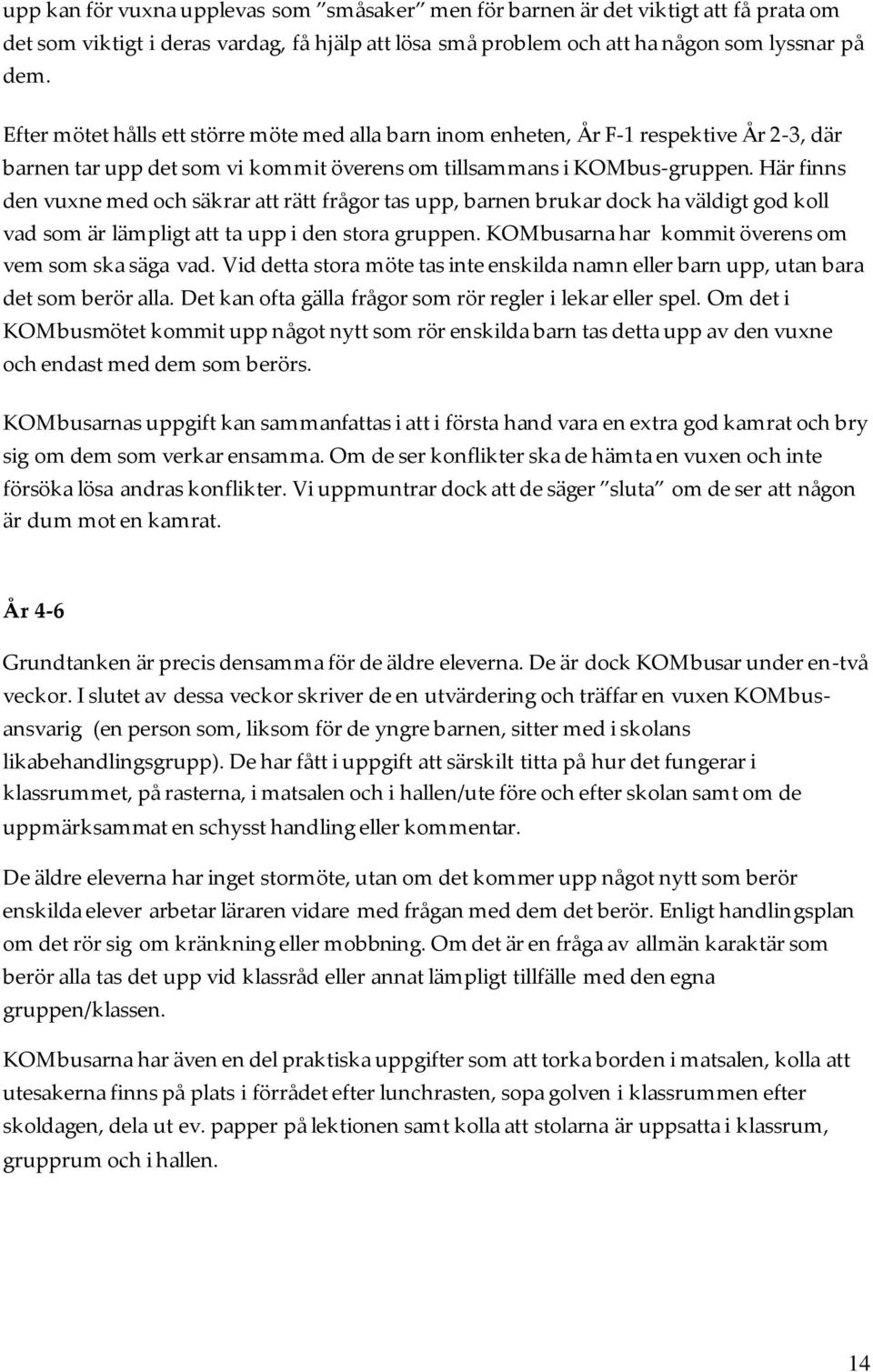 Här finns den vuxne med och säkrar att rätt frågor tas upp, barnen brukar dock ha väldigt god koll vad som är lämpligt att ta upp i den stora gruppen.