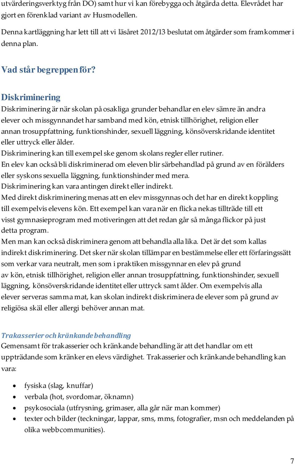 Diskriminering Diskriminering är när skolan på osakliga grunder behandlar en elev sämre än andra elever och missgynnandet har samband med kön, etnisk tillhörighet, religion eller annan