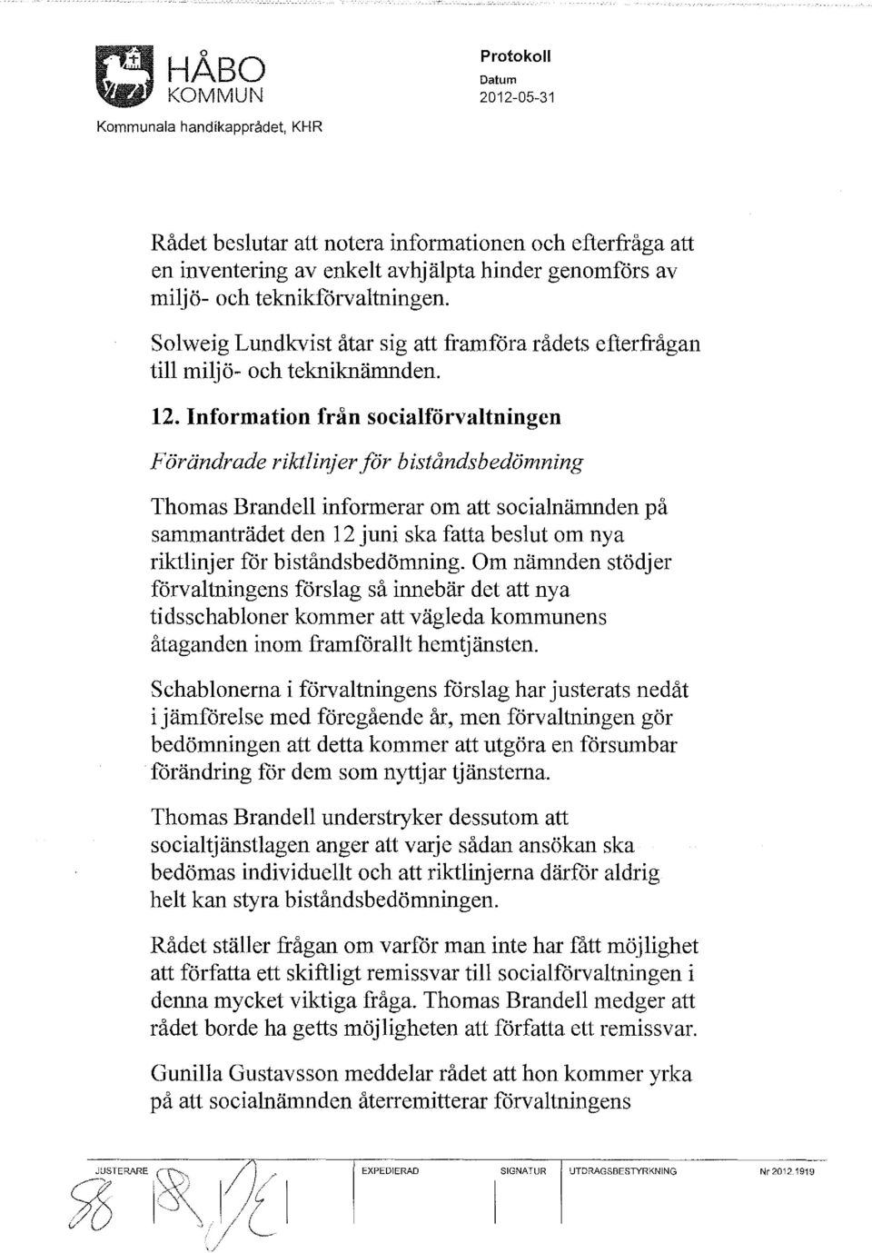 Information från socialförvaltningen Förändrade riktlinjer för biståndsbedömning Thomas Brandell informerar om att socialnämnden på sammanträdet den 12 juni ska fatta beslut om nya riktlinjer för