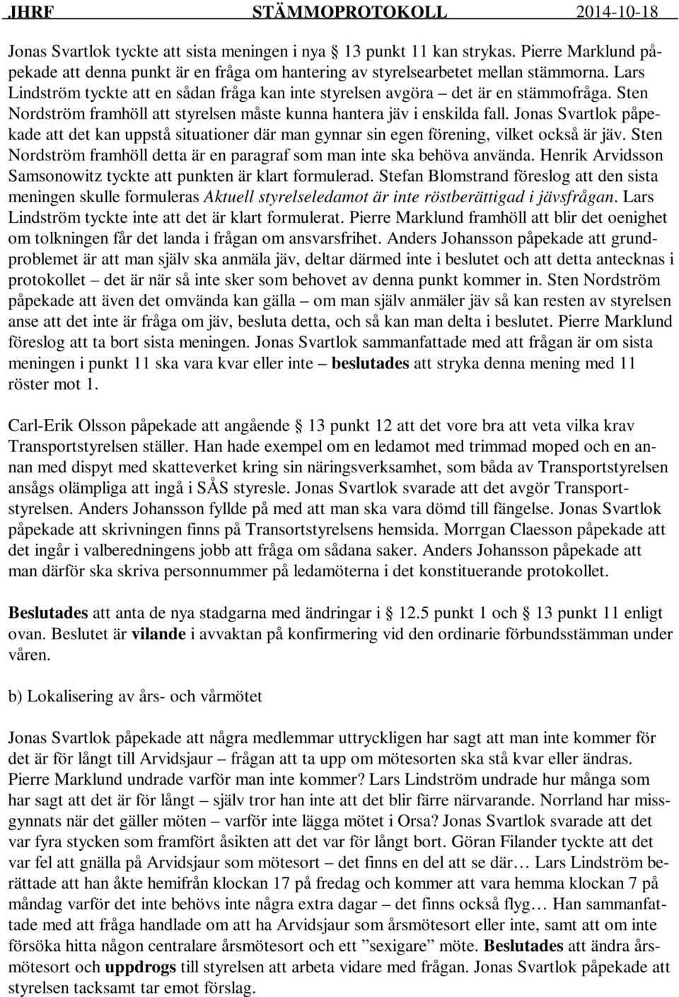 Jonas Svartlok påpekade att det kan uppstå situationer där man gynnar sin egen förening, vilket också är jäv. Sten Nordström framhöll detta är en paragraf som man inte ska behöva använda.