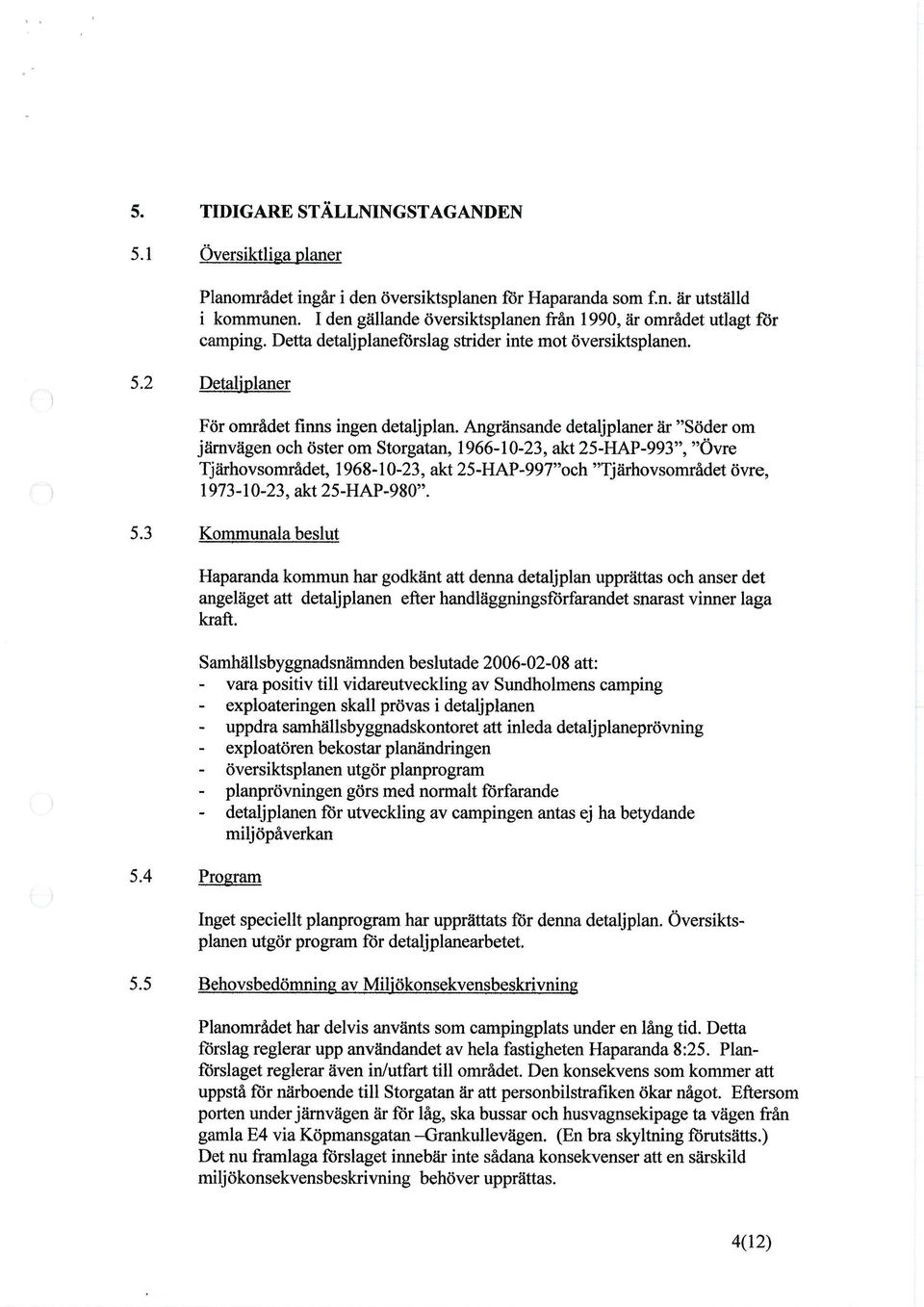 Angränsande detaljplaner år "Söder om järnvägen och öster om Storgatan, 1966-10-23, akt 25-HAP-993", "Övre Tjårhovsområdet, 1968-10-23, akt 25-HAP-997"och "Tjårhovsområdet övre, 1973-10-23, akt