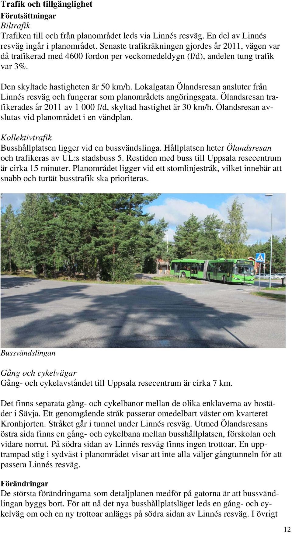 Lokalgatan Ölandsresan ansluter från Linnés resväg och fungerar som planområdets angöringsgata. Ölandsresan trafikerades år 2011 av 1 000 f/d, skyltad hastighet är 30 km/h.