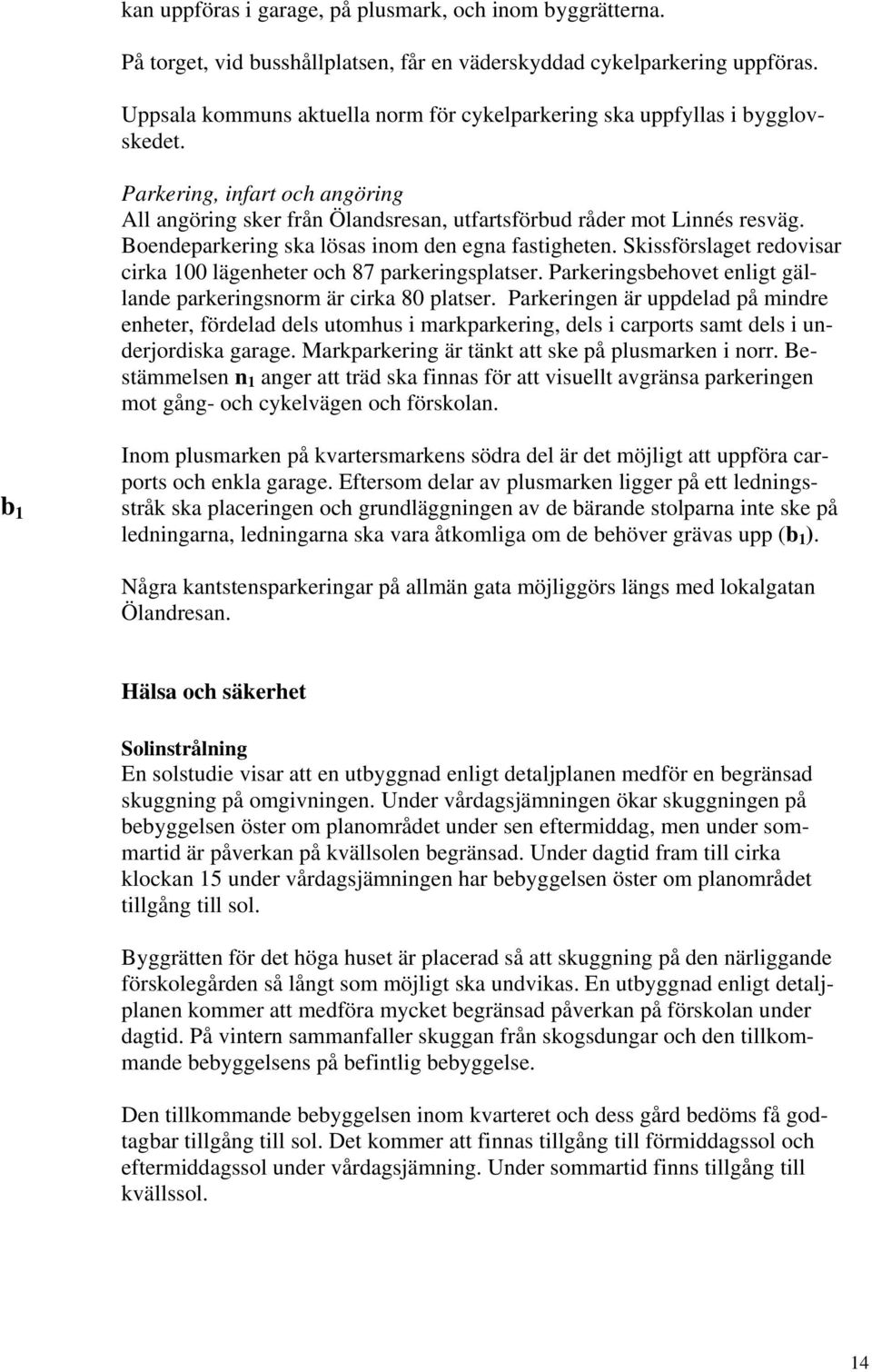 Boendeparkering ska lösas inom den egna fastigheten. Skissförslaget redovisar cirka 100 lägenheter och 87 parkeringsplatser. Parkeringsbehovet enligt gällande parkeringsnorm är cirka 80 platser.