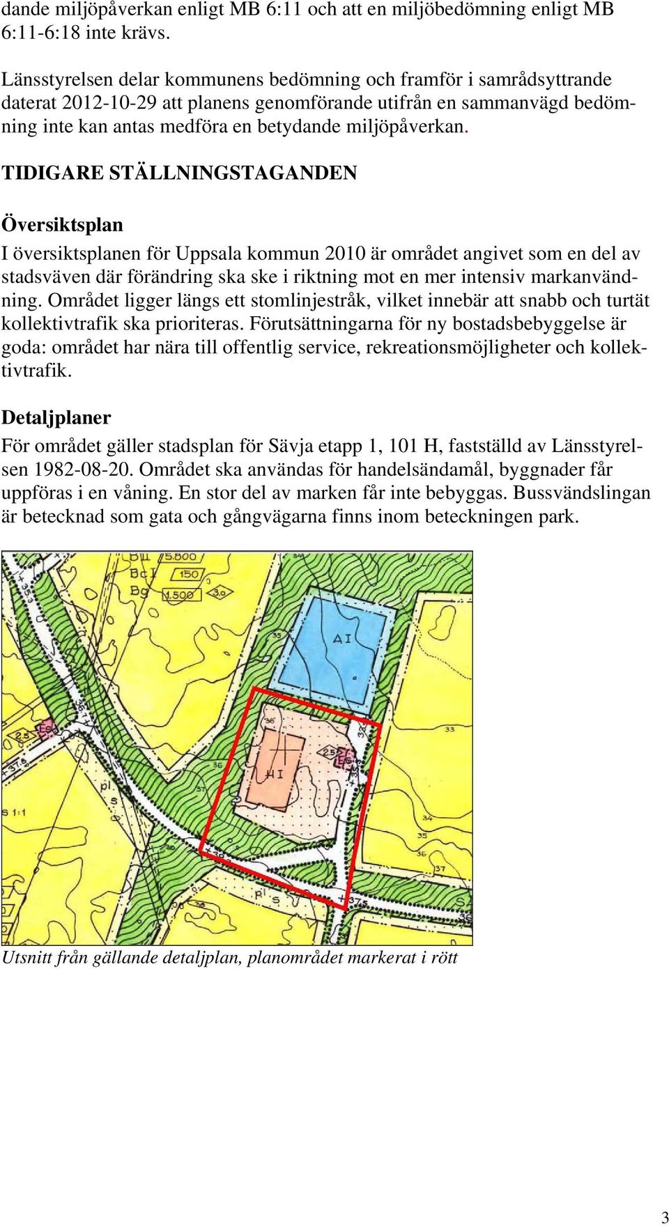 TIDIGARE STÄLLNINGSTAGANDEN Översiktsplan I översiktsplanen för Uppsala kommun 2010 är området angivet som en del av stadsväven där förändring ska ske i riktning mot en mer intensiv markanvändning.