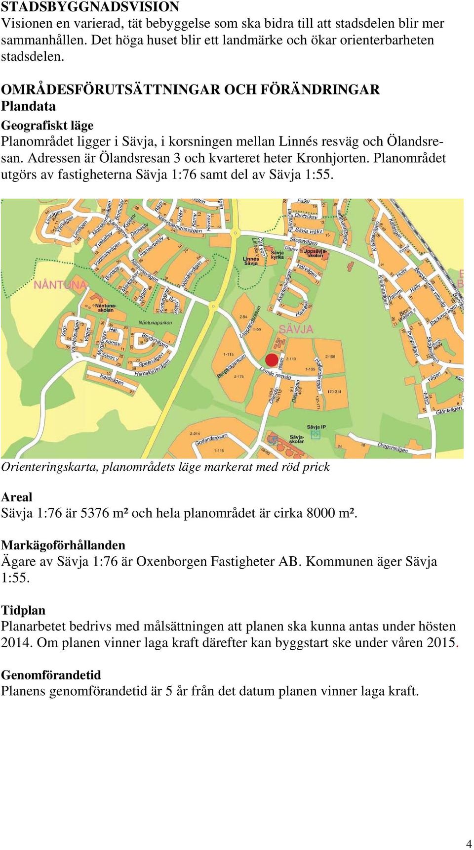 Adressen är Ölandsresan 3 och kvarteret heter Kronhjorten. Planområdet utgörs av fastigheterna Sävja 1:76 samt del av Sävja 1:55.